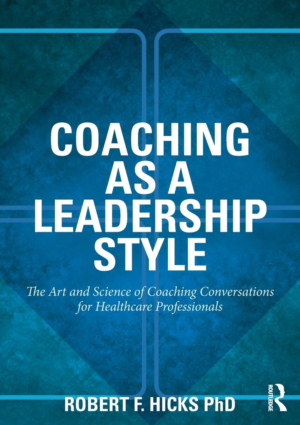 coaching as a leadership style the art and science of coaching conversations for healthcare professionals 1st