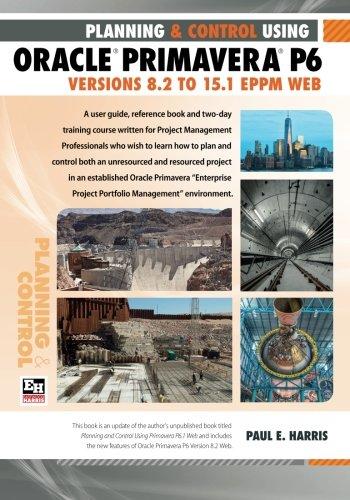 planning and control using oracle primavera p6 versions 8.2 to 15.1 eppm web 1st edition paul e harris