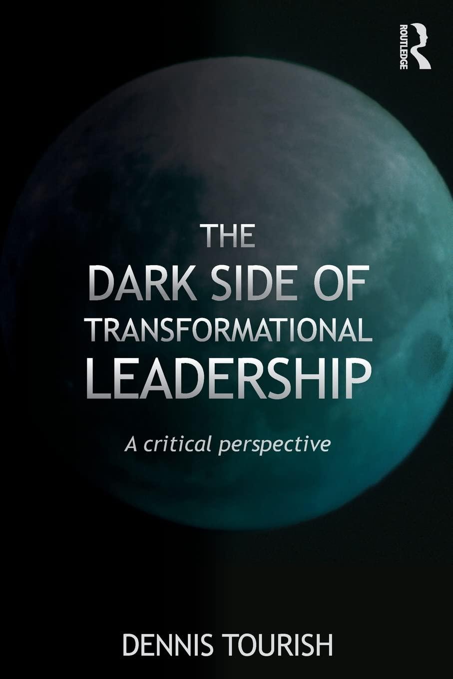 the dark side of transformational leadership a critical perspective 1st edition dennis tourish 041556428x,