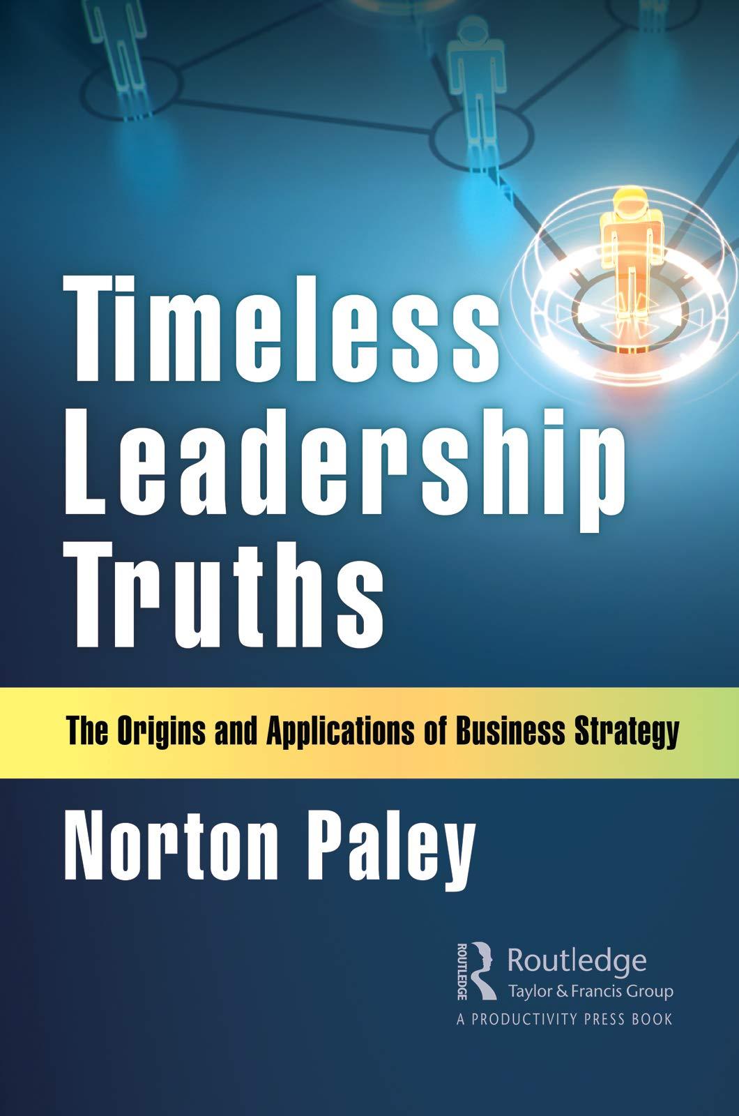 timeless leadership truths the origins and applications of business strategy 1st edition norton paley