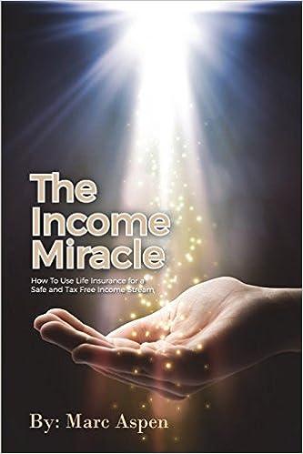 The Income Miracle How To Use Life Insurance For A Safe And Tax Free Income Stream