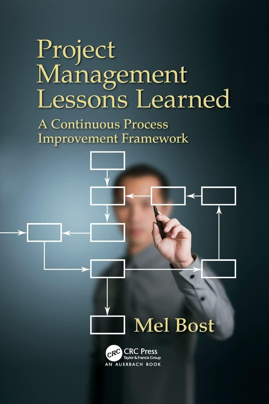 project management lessons learned a continuous process improvement framework 1st edition mel bost