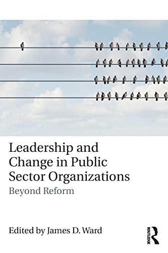 leadership and change in public sector organizations beyond reform 1st edition james d. ward 1138630640,