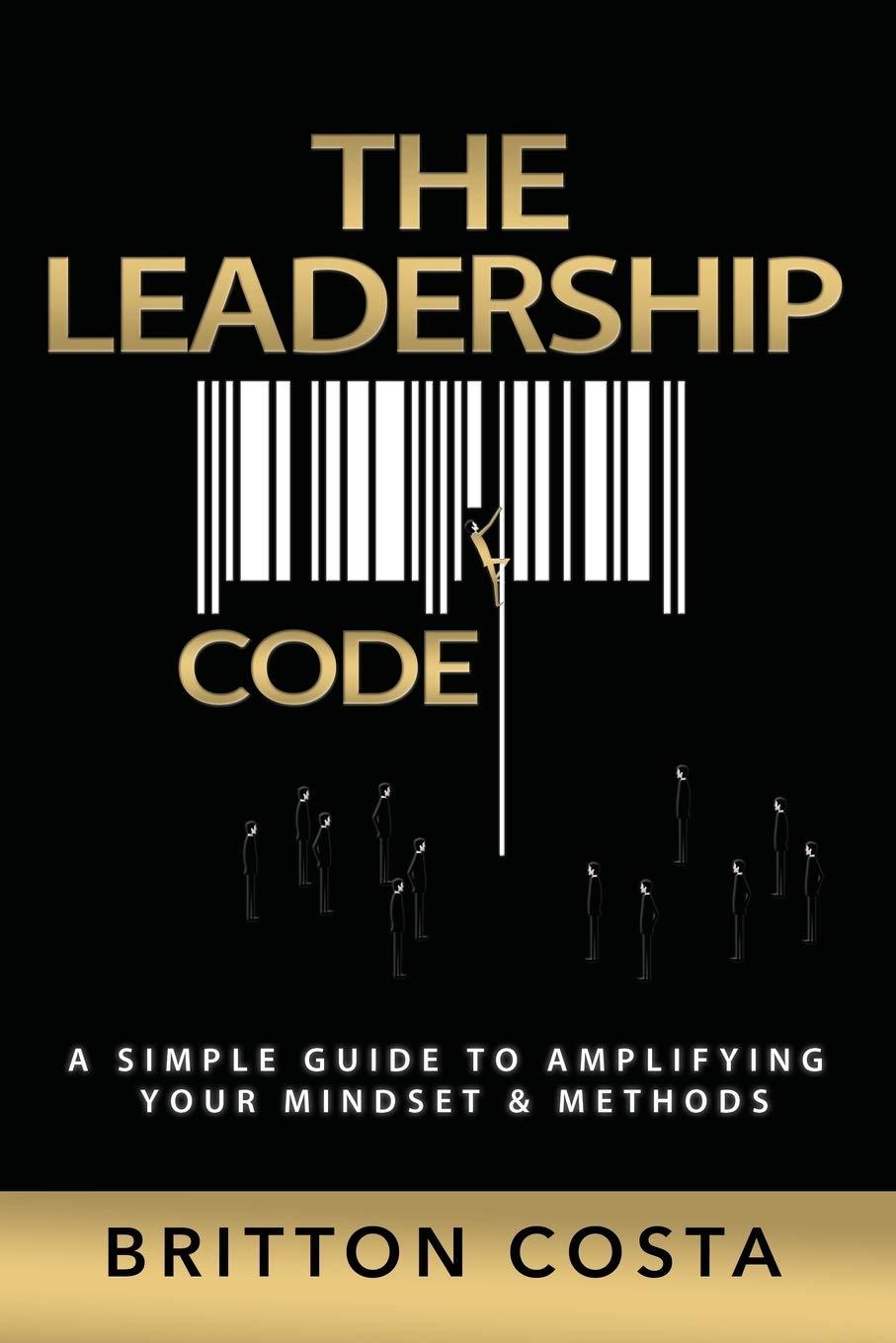 the leadership code a simple guide to amplifying your mindset and methods 1st edition britton costa