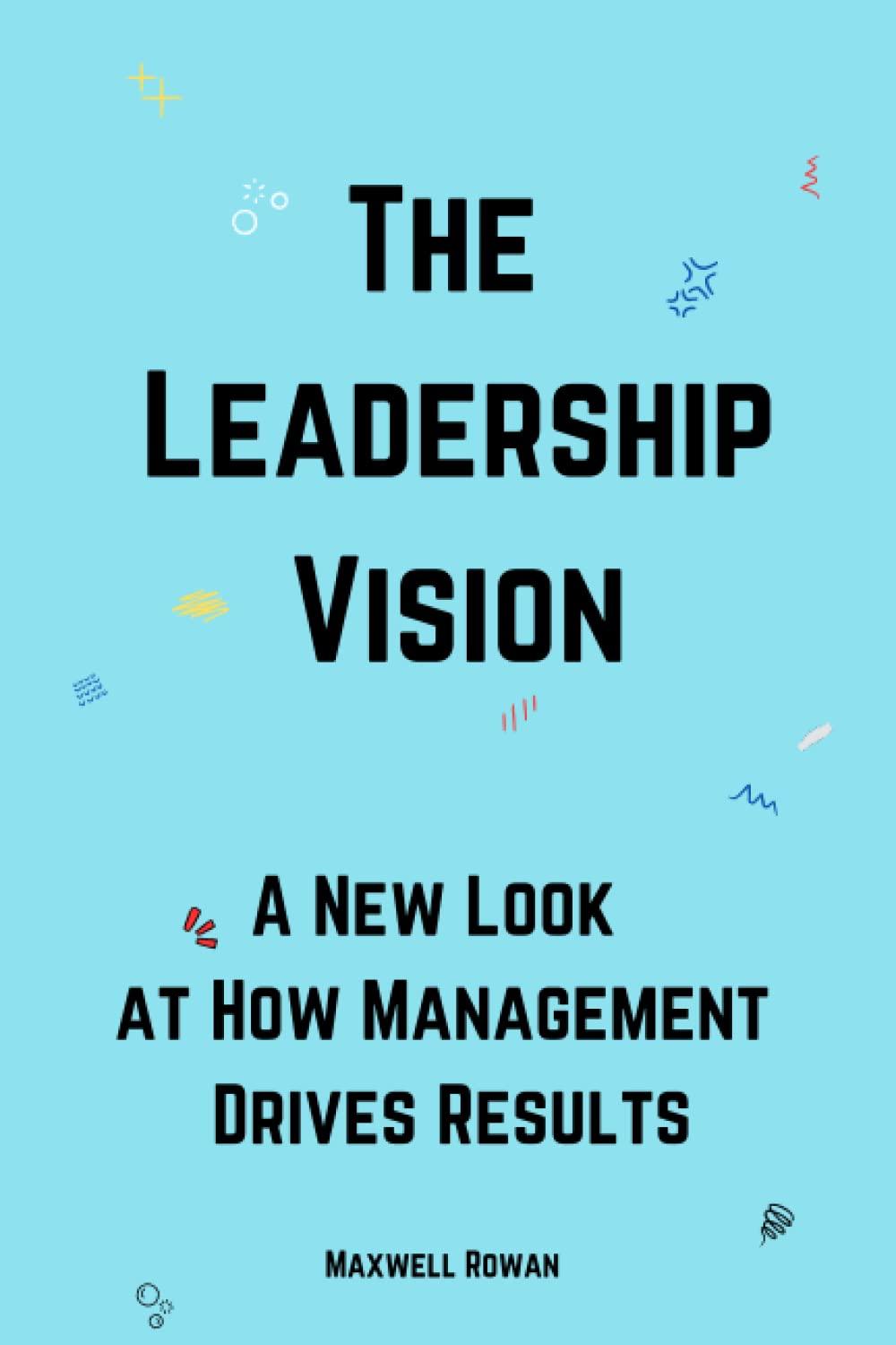 the leadership vision a new look at how management drives results 1st edition maxwell rowan b0c2s22x6r,