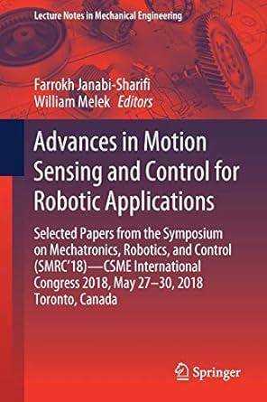 Advances In Motion Sensing And Control For Robotic Applications Selected Papers From The Symposium On Mechatronics Robotics And Control SMRC 18 CSME International Congress 2018