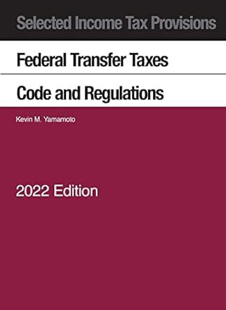 selected income tax provisions federal transfer taxes code and regulations 2022 edition kevin yamamoto