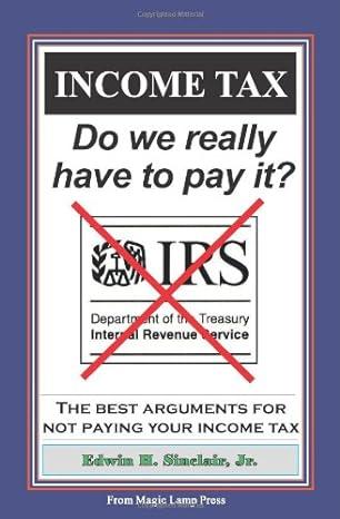 income tax do we really have to pay it the best arguments for not paying your income tax 1st edition edwin h.