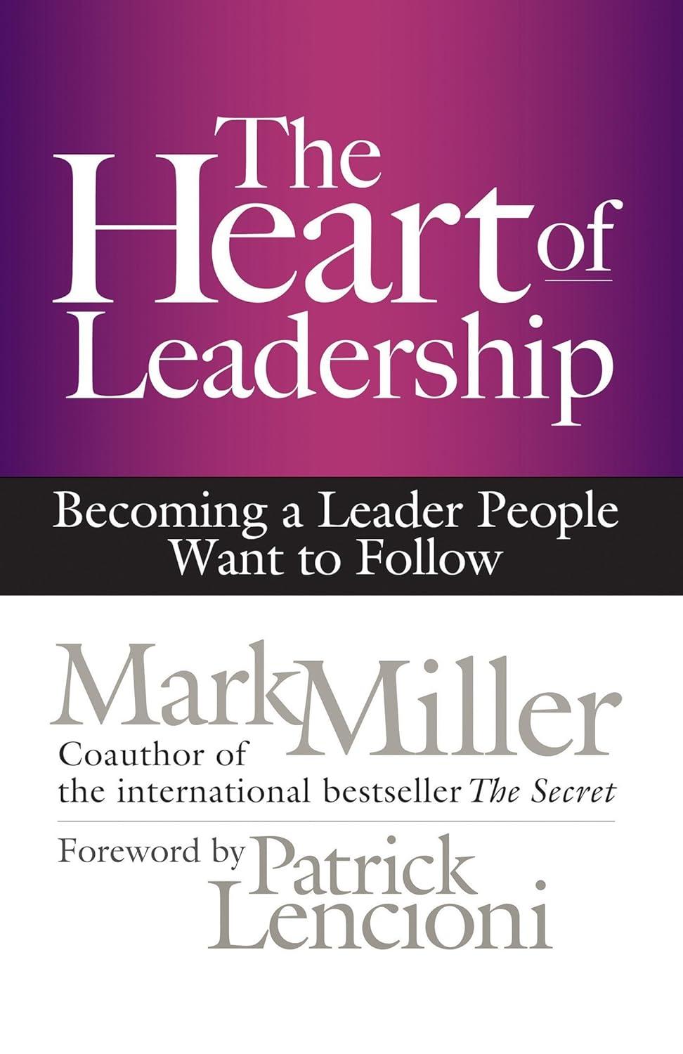 the heart of leadership becoming a leader people want to follow 1st edition mark miller 1609949609,