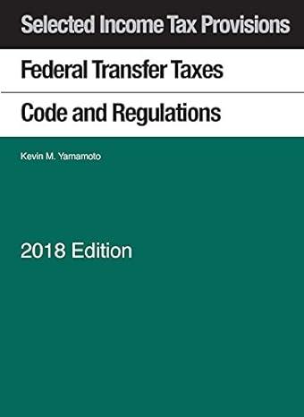selected income tax provisions federal transfer taxes code and regulations 2018 edition kevin yamamoto
