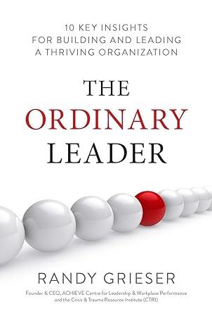 the ordinary leader 10 key insights for building and leading a thriving organization 1st edition randy