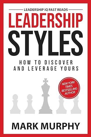 leadership styles how to discover and leverage yours 1st edition mark murphy 1732048444, 978-1732048447