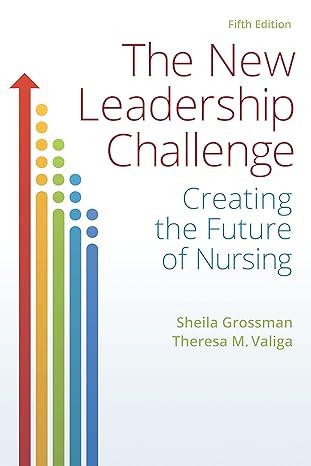 the new leadership challenge creating the future of nursing 5th edition sheila c. grossman, theresa m. valiga