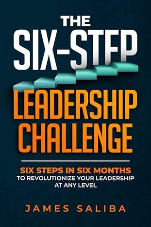 the six step leadership challenge six steps in six months to revolutionize your leadership at any level 1st