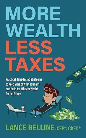 more wealth less taxes practical time tested strategies to keep more of what your earn and build tax