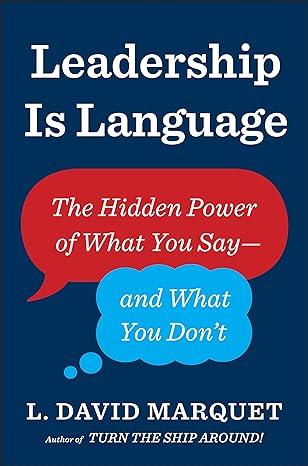 leadership is language the hidden power of what you say and what you dont 1st edition l. david marquet