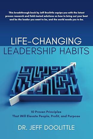 life changing leadership habits 10 proven principles that will elevate people profit and purpose 1st edition