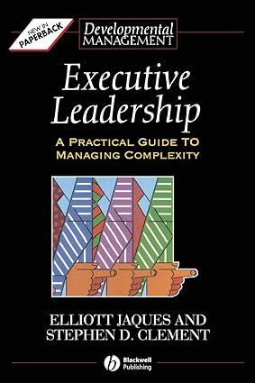 executive leadership a practical guide to managing complexity 1st edition elliott jaques, stephen d. clement,