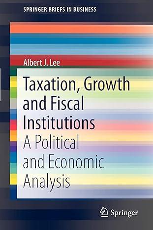 taxation growth and fiscal institutions a political and economic analysis 1st edition albert j. lee