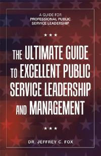 the ultimate guide to excellent public service leadership and management a guide for professional public