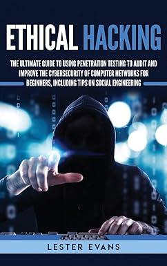 ethical hacking the ultimate guide to using penetration testing to audit and improve the cybersecurity of