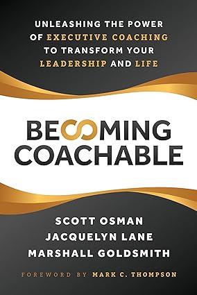 becoming coachable unleashing the power of executive coaching to transform your leadership and life 1st