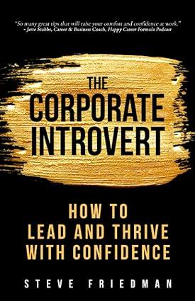 the corporate introvert how to lead and thrive with confidence 1st edition steve friedman 1734221143,