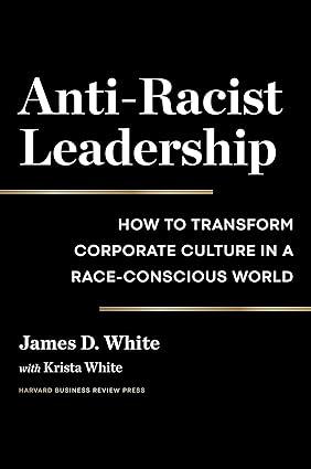 anti racist leadership how to transform corporate culture in a race conscious world 1st edition james d.