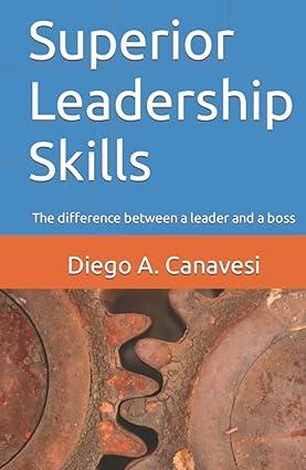 superior leadership skills the difference between a leader and a boss 1st edition diego a. canavesi