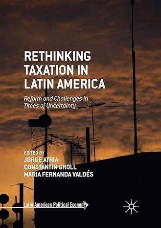 rethinking taxation in latin america reform and challenges in times of uncertainty 1st edition jorge atria,