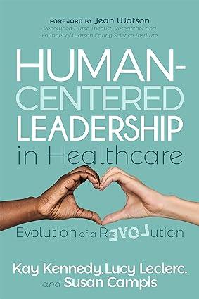 human centered leadership in healthcare evolution of a revolution 1st edition kay kennedy, lucy leclerc,