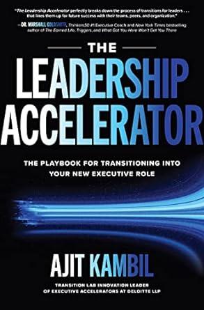 the leadership accelerator the playbook for transitioning into your new executive role 1st edition ajit