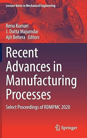 recent advances in manufacturing processes select proceedings of rdmpmc 2020 2020 edition renu kumari, j.