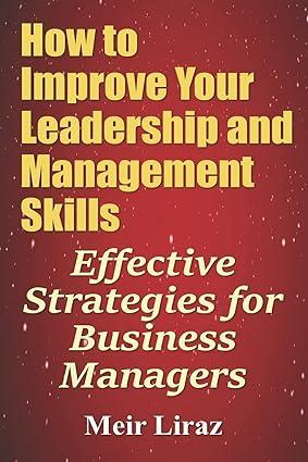 how to improve your leadership and management skills effective strategies for business managers 1st edition