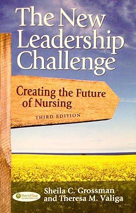 the new leadership challenge creating the future of nursing 3rd edition sheila c. grossman, theresa m. valiga