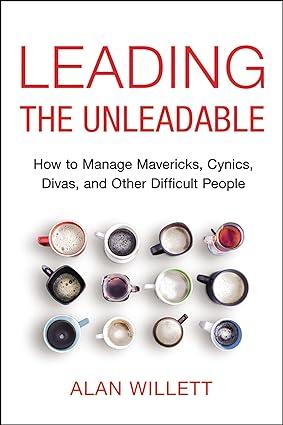 leading the unleadable how to manage mavericks cynics divas and other difficult people 1st edition alan