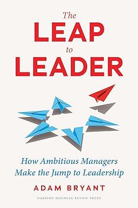 the leap to leader how ambitious managers make the jump to leadership 1st edition adam bryant 1647824893,