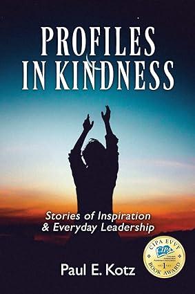 profiles in kindness stories of inspiration and everyday leadership 1st edition paul e kotz 1977224334,