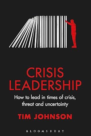 crisis leadership how to lead in times of crisis threat and uncertainty 1st edition tim johnson 1399405659,