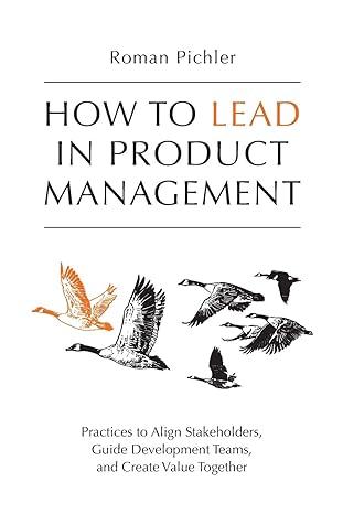 How To Lead In Product Management Practices To Align Stakeholders Guide Development Teams And Create Value Together