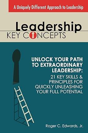 leadership key concepts unlock your path to extraordinary leadership 21 key skills and principles for