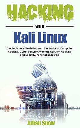 hacking with kali linux the beginners guide to learn the basics of computer hacking 1st edition julian snow