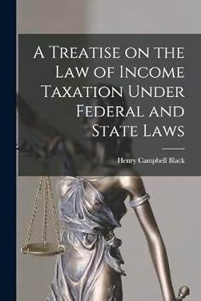 a treatise on the law of income taxation under federal and state laws 1st edition henry campbell black