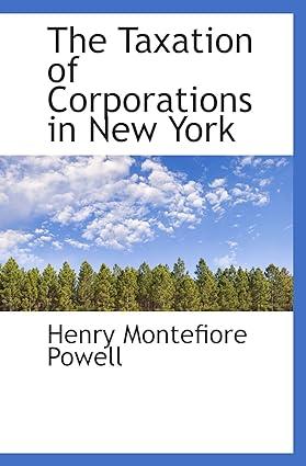 the taxation of corporations in new york 1st edition henry montefiore powell 055983277x, 978-0559832772