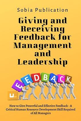 giving and receiving feedback for management and leadership how to give powerful and effective feedback a