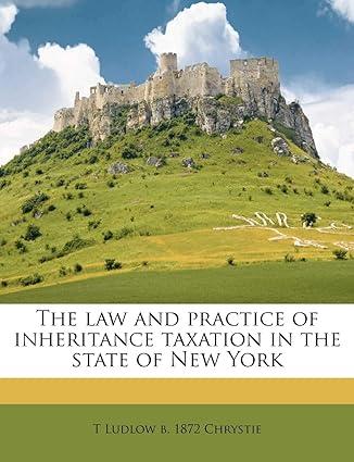 the law and practice of inheritance taxation in the state of new york 1st edition t ludlow b. 1872 chrystie