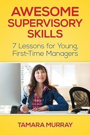 awesome supervisory skills seven lessons for young first time managers 1st edition tamara murray, eva c.