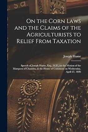 on the corn laws and the claims of the agriculturists to relief from taxation 1st edition joseph hume