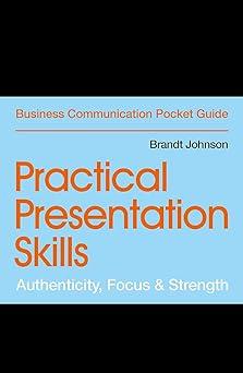 practical presentation skills authenticity focus and strength 1st edition brandt johnson 1529303443,