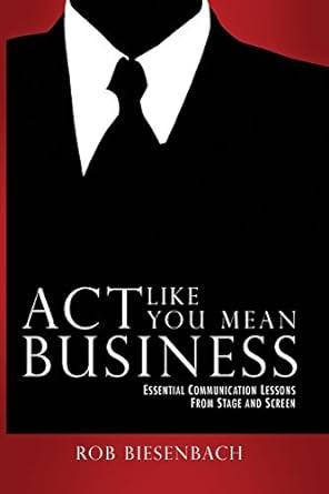 act like you mean business essential communication lessons from stage and screen 1st edition rob biesenbach